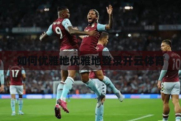 如何优雅地优雅地登录开云体育