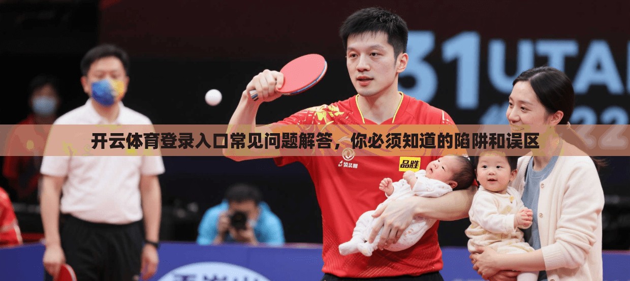 开云体育登录入口常见问题解答，你必须知道的陷阱和误区