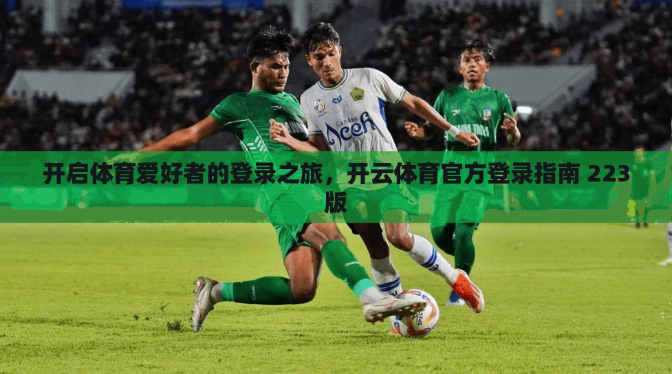 开启体育爱好者的登录之旅，开云体育官方登录指南 223版