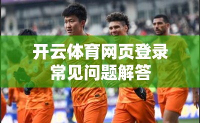 开云体育网页登录常见问题解答