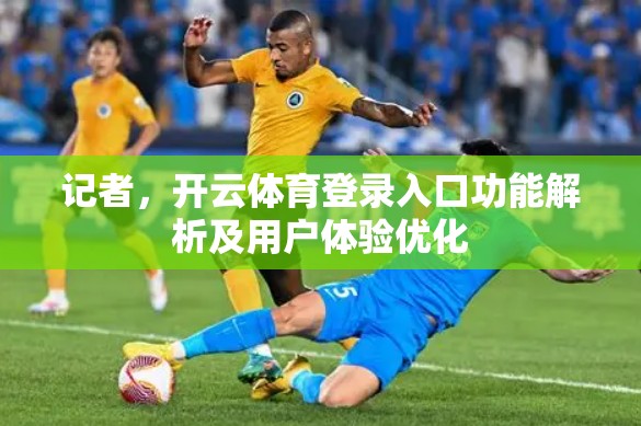 记者，开云体育登录入口功能解析及用户体验优化