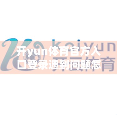 开yun体育官方入口登录遇到问题怎么办？