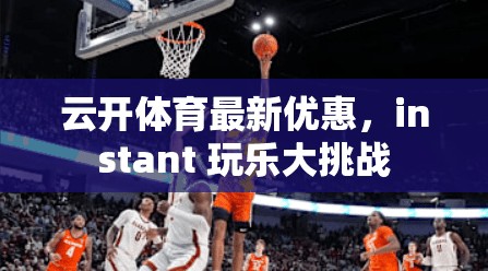 云开体育最新优惠，instant 玩乐大挑战