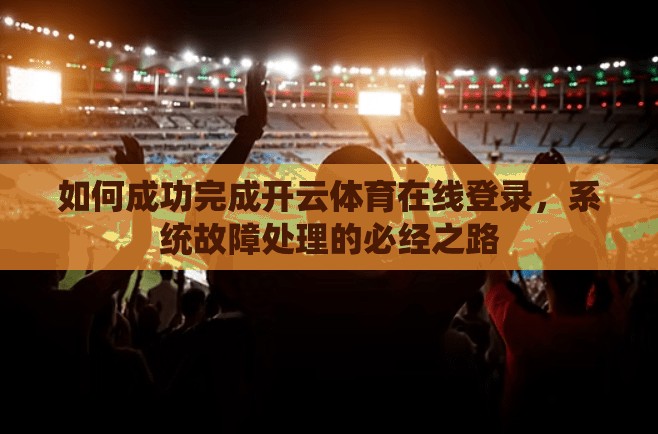 如何成功完成开云体育在线登录，系统故障处理的必经之路