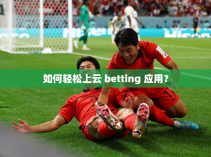 如何轻松上云 betting 应用？