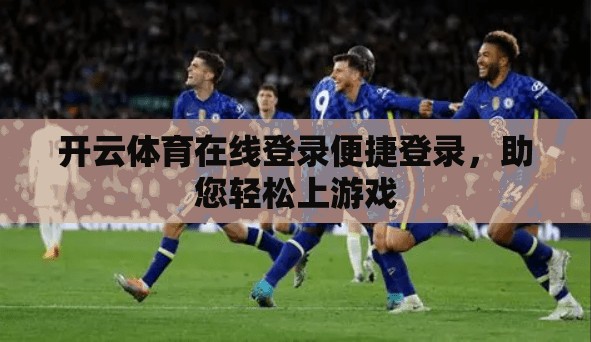 开云体育在线登录便捷登录，助您轻松上游戏