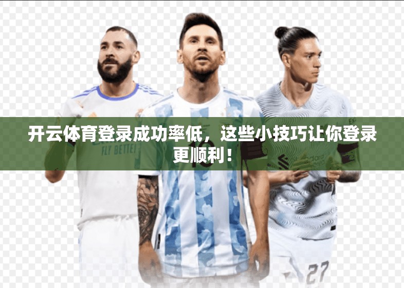 开云体育登录成功率低，这些小技巧让你登录更顺利！
