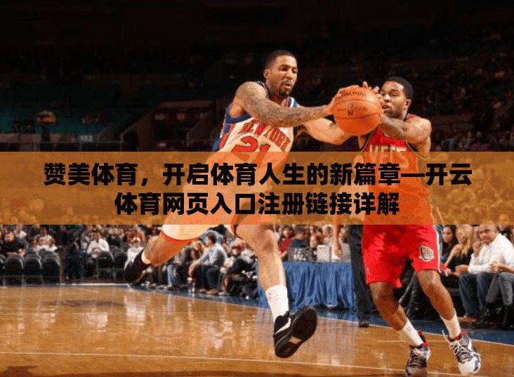 赞美体育，开启体育人生的新篇章—开云体育网页入口注册链接详解