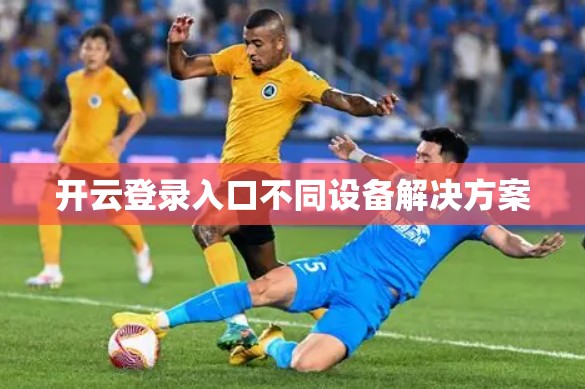 开云登录入口不同设备解决方案