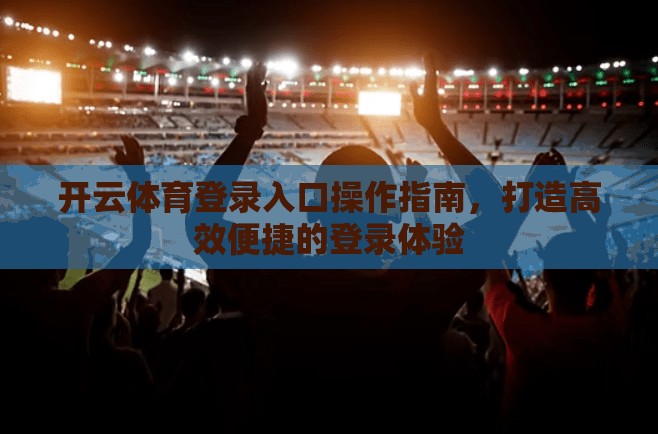 开云体育登录入口操作指南，打造高效便捷的登录体验