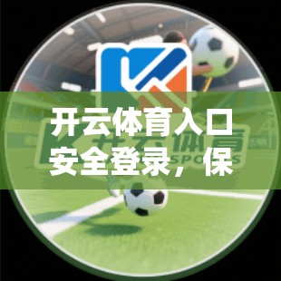 开云体育入口安全登录，保障您的数据安全，提升运营效率—推荐 you！