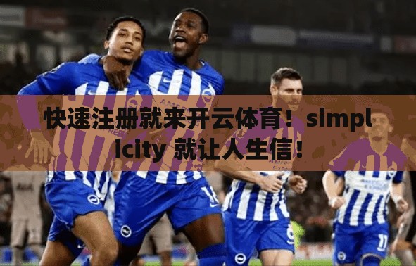 快速注册就来开云体育！simplicity 就让人生信！