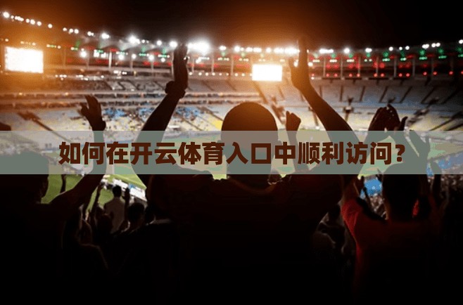 如何在开云体育入口中顺利访问？