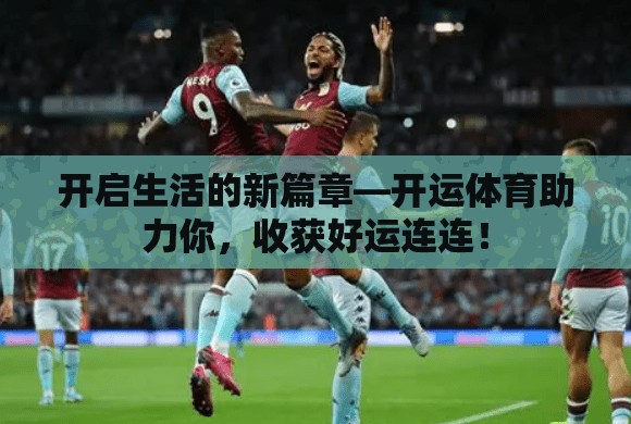 开启生活的新篇章—开运体育助力你，收获好运连连！