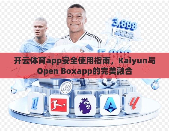 开云体育app安全使用指南，Kaiyun与Open Boxapp的完美融合