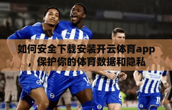 如何安全下载安装开云体育app，保护你的体育数据和隐私