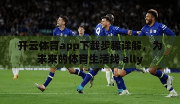 开云体育app下载步骤详解，为未来的体育生活找 ally