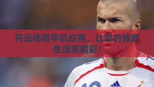 开云体育手机应用，让您的体育生活更精彩！