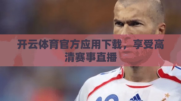 开云体育官方应用下载，享受高清赛事直播