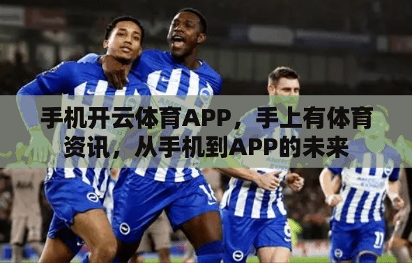 手机开云体育APP，手上有体育资讯，从手机到APP的未来