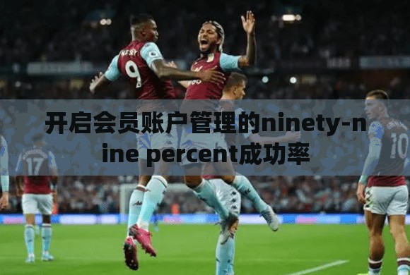 开启会员账户管理的ninety-nine percent成功率