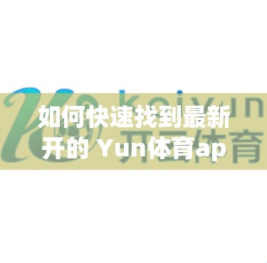 如何快速找到最新开的 Yun体育app下载入口