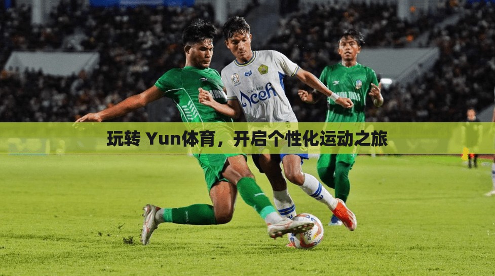 玩转 Yun体育，开启个性化运动之旅