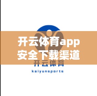 开云体育app安全下载渠道推荐