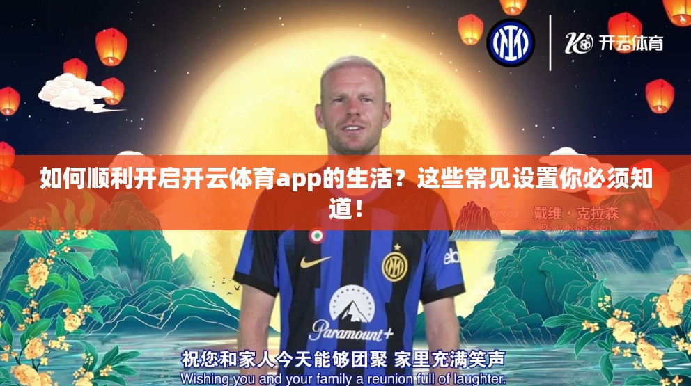 如何顺利开启开云体育app的生活？这些常见设置你必须知道！