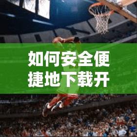 如何安全便捷地下载开云体育客户端