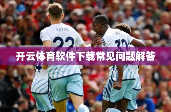 开云体育软件下载常见问题解答