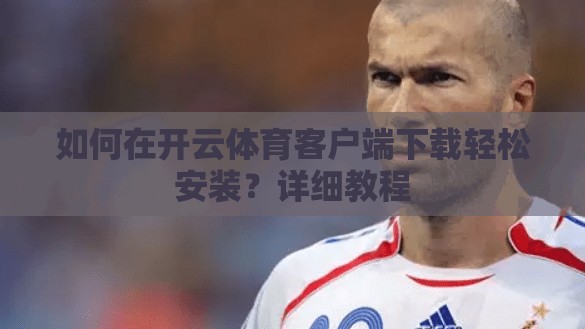 如何在开云体育客户端下载轻松安装？详细教程