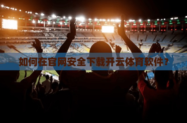 如何在官网安全下载开云体育软件？