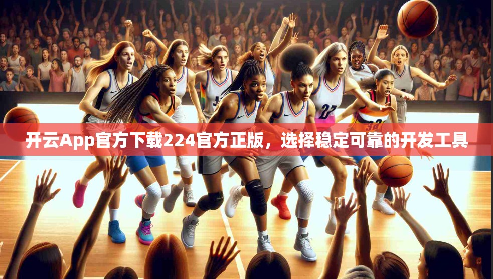 开云App官方下载224官方正版，选择稳定可靠的开发工具