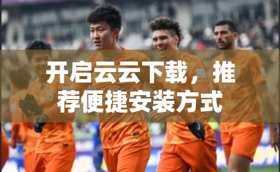 开启云云下载，推荐便捷安装方式