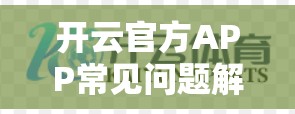 开云官方APP常见问题解答，如何解决您的常见问题？