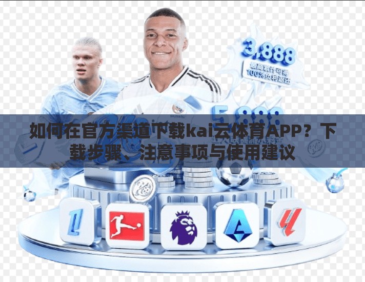 如何在官方渠道下载kai云体育APP？下载步骤、注意事项与使用建议