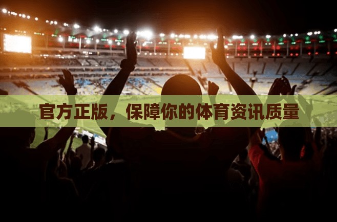 官方正版，保障你的体育资讯质量