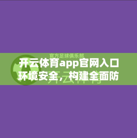 开云体育app官网入口环境安全，构建全面防护体系