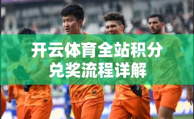 开云体育全站积分兑奖流程详解