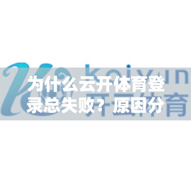 为什么云开体育登录总失败？原因分析