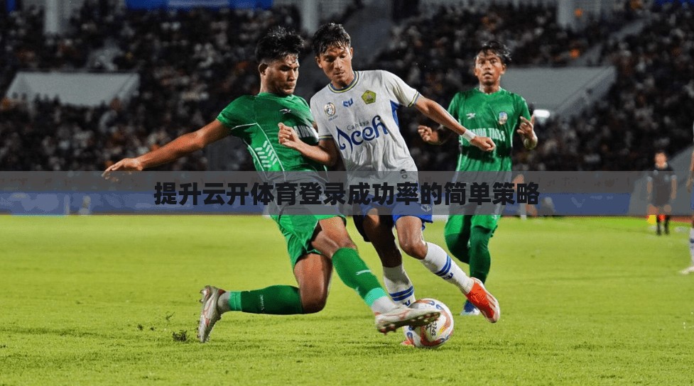 提升云开体育登录成功率的简单策略