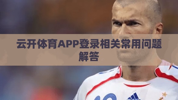 云开体育APP登录相关常用问题解答