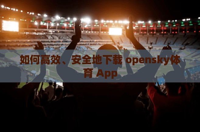 如何高效、安全地下载 opensky体育 App
