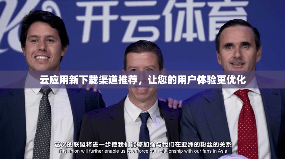 云应用新下载渠道推荐，让您的用户体验更优化