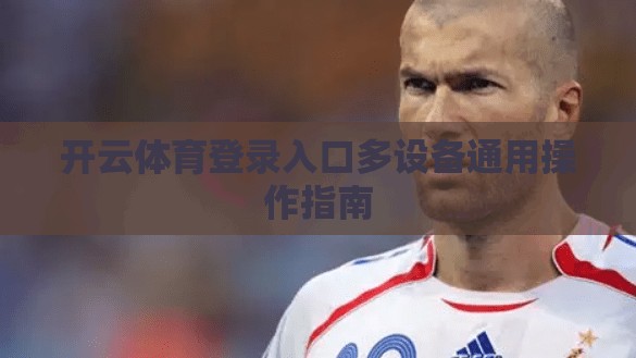 开云体育登录入口多设备通用操作指南