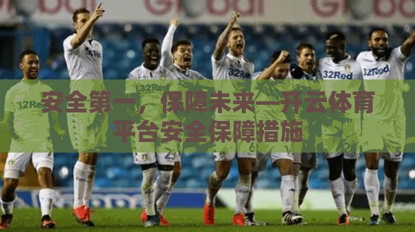 安全第一，保障未来—开云体育平台安全保障措施