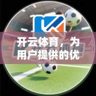 开云体育，为用户提供的优质服务