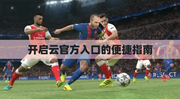开启云官方入口的便捷指南