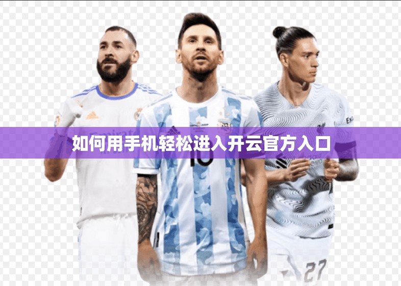 如何用手机轻松进入开云官方入口